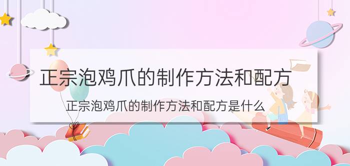 正宗泡鸡爪的制作方法和配方 正宗泡鸡爪的制作方法和配方是什么